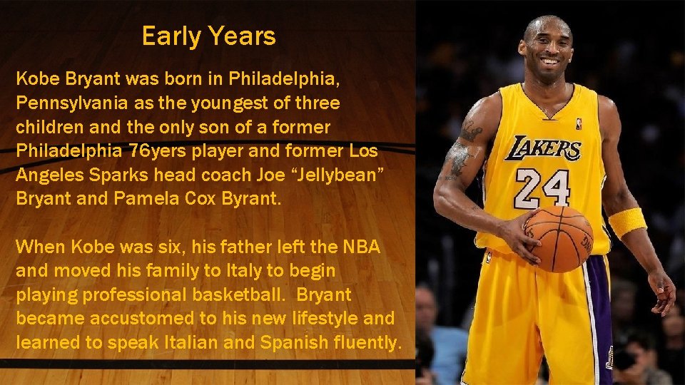 Early Years Kobe Bryant was born in Philadelphia, Pennsylvania as the youngest of three