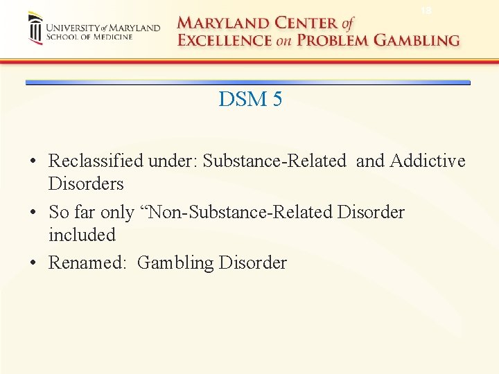 18 DSM 5 • Reclassified under: Substance-Related and Addictive Disorders • So far only