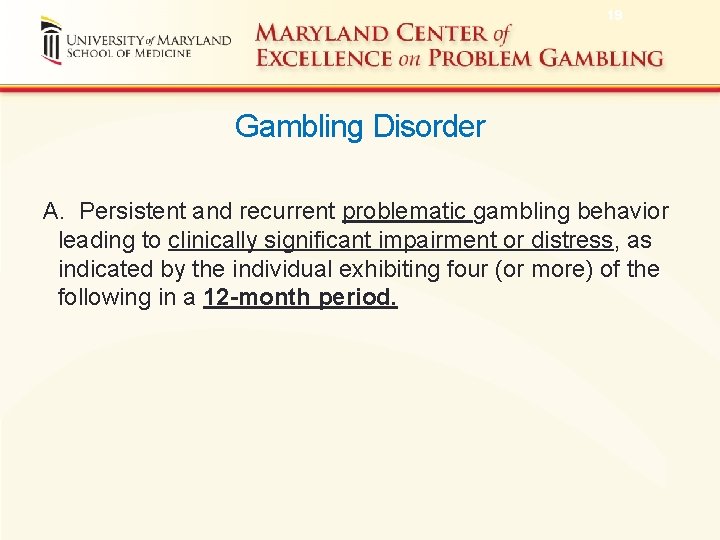 19 Gambling Disorder A. Persistent and recurrent problematic gambling behavior leading to clinically significant