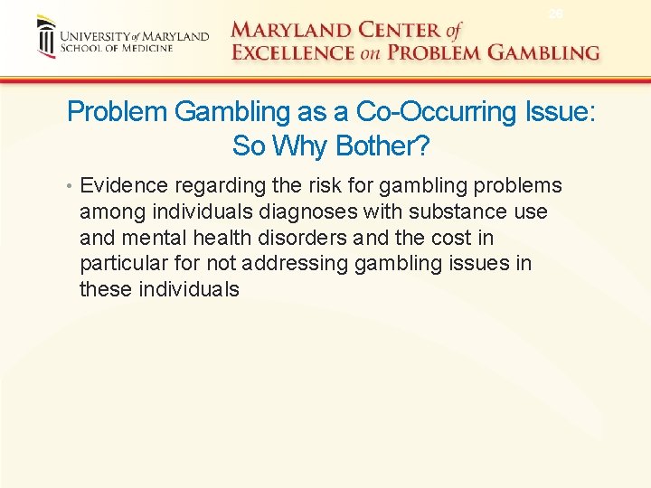26 Problem Gambling as a Co-Occurring Issue: So Why Bother? • Evidence regarding the