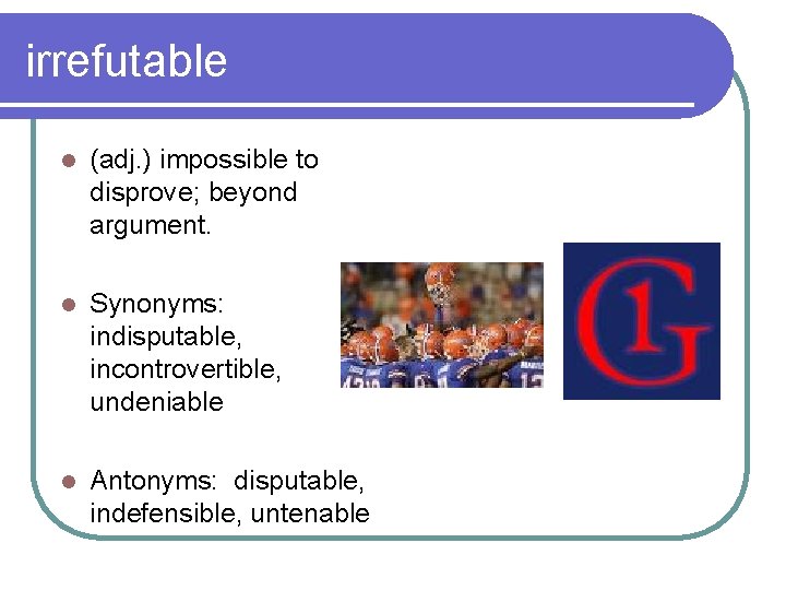 irrefutable l (adj. ) impossible to disprove; beyond argument. l Synonyms: indisputable, incontrovertible, undeniable