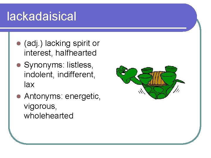 lackadaisical (adj. ) lacking spirit or interest, halfhearted l Synonyms: listless, indolent, indifferent, lax