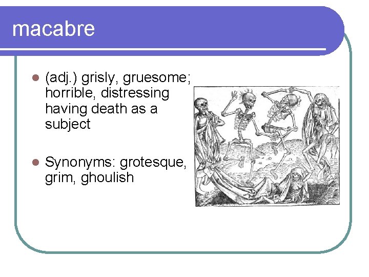 macabre l (adj. ) grisly, gruesome; horrible, distressing having death as a subject l
