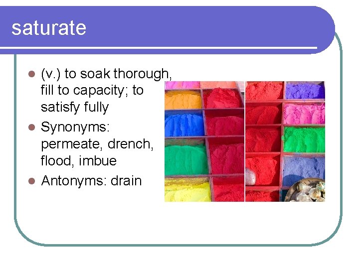 saturate (v. ) to soak thorough, fill to capacity; to satisfy fully l Synonyms: