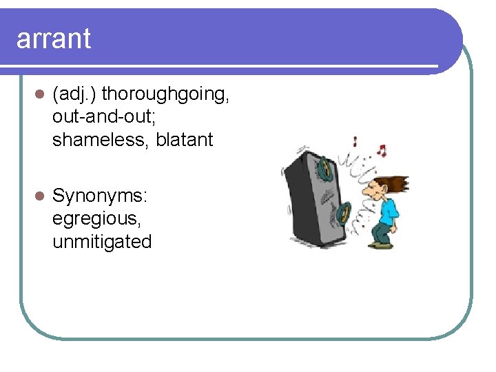 arrant l (adj. ) thoroughgoing, out-and-out; shameless, blatant l Synonyms: egregious, unmitigated 