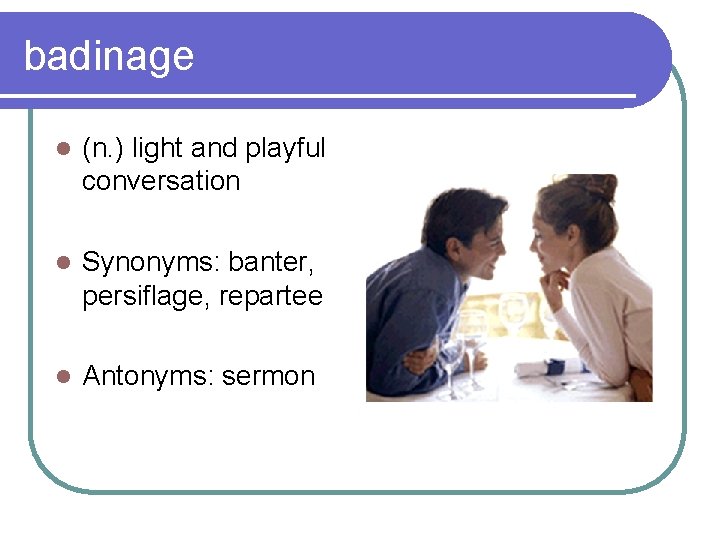 badinage l (n. ) light and playful conversation l Synonyms: banter, persiflage, repartee l