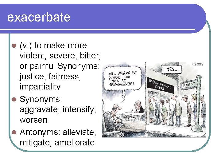 exacerbate (v. ) to make more violent, severe, bitter, or painful Synonyms: justice, fairness,