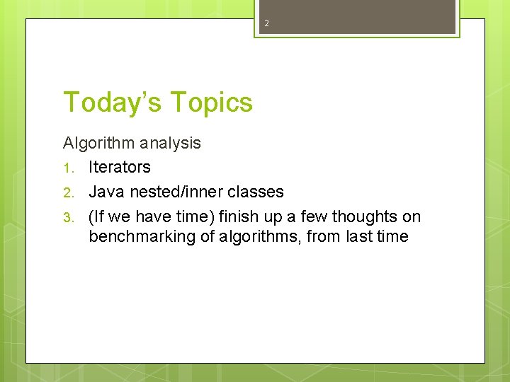 2 Today’s Topics Algorithm analysis 1. Iterators 2. Java nested/inner classes 3. (If we