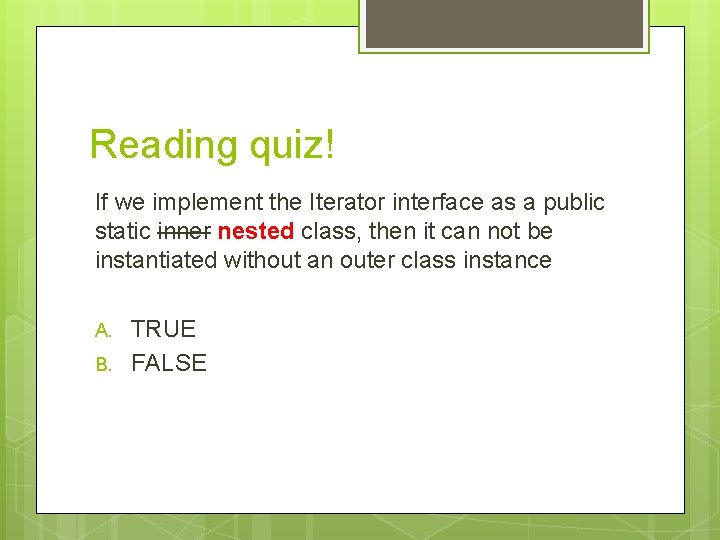 Reading quiz! If we implement the Iterator interface as a public static inner nested