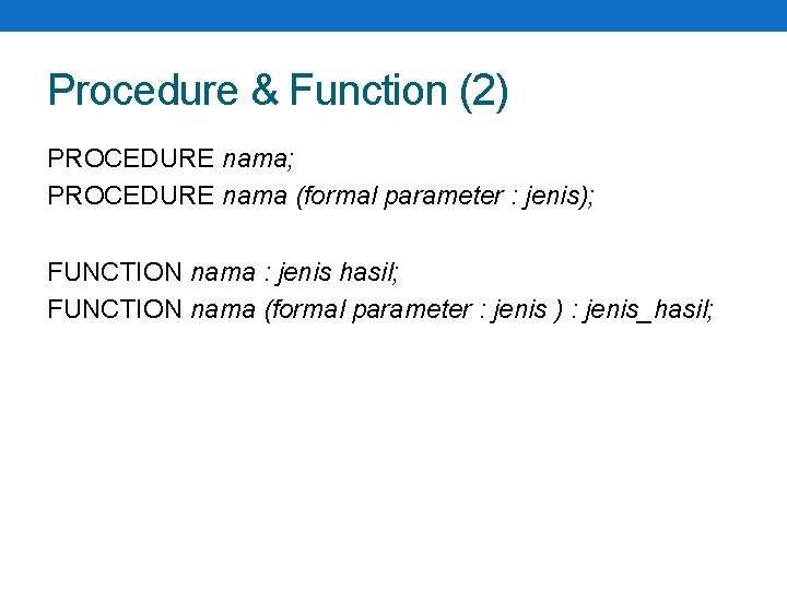 Procedure & Function (2) PROCEDURE nama; PROCEDURE nama (formal parameter : jenis); FUNCTION nama