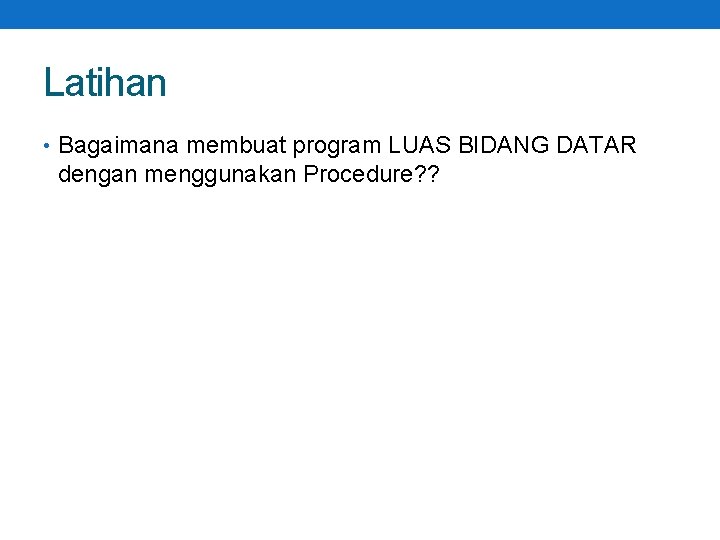 Latihan • Bagaimana membuat program LUAS BIDANG DATAR dengan menggunakan Procedure? ? 