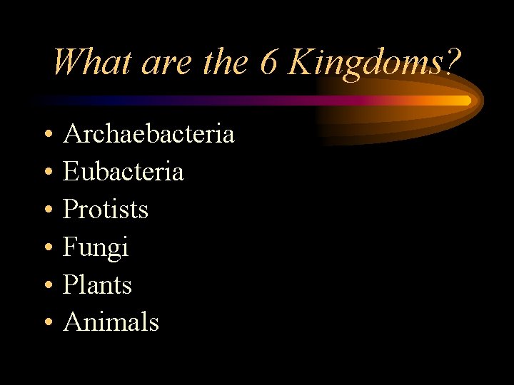 What are the 6 Kingdoms? • • • Archaebacteria Eubacteria Protists Fungi Plants Animals