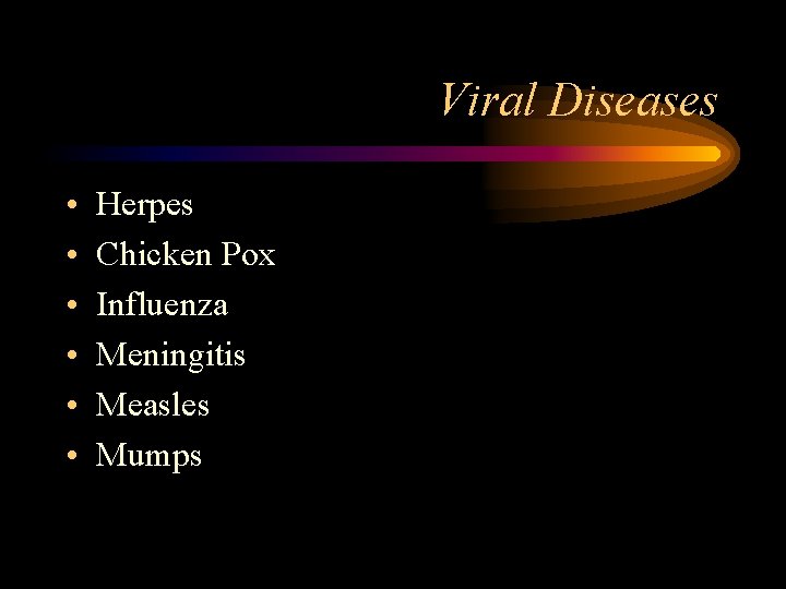 Viral Diseases • • • Herpes Chicken Pox Influenza Meningitis Measles Mumps 