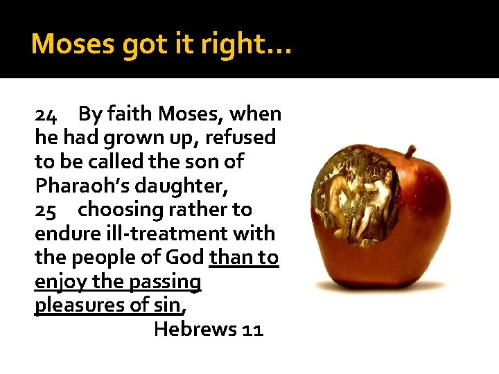 Moses got it right… 24 By faith Moses, when he had grown up, refused