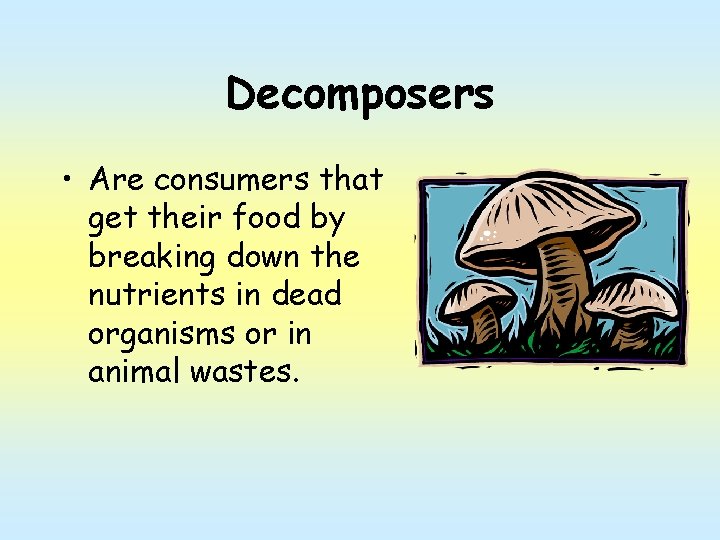 Decomposers • Are consumers that get their food by breaking down the nutrients in