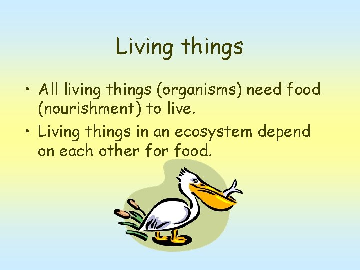 Living things • All living things (organisms) need food (nourishment) to live. • Living