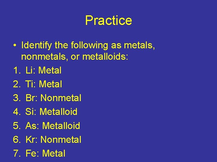 Practice • Identify the following as metals, nonmetals, or metalloids: 1. Li: Metal 2.