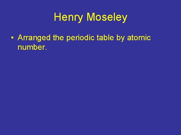 Henry Moseley • Arranged the periodic table by atomic number. 