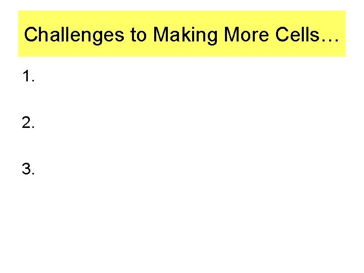 Challenges to Making More Cells… 1. 2. 3. 