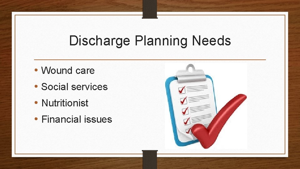 Discharge Planning Needs • Wound care • Social services • Nutritionist • Financial issues