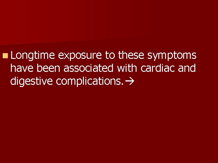n Longtime exposure to these symptoms have been associated with cardiac and digestive complications.