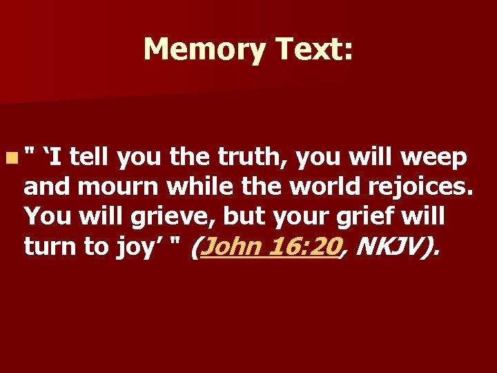 Memory Text: n" ‘I tell you the truth, you will weep and mourn while