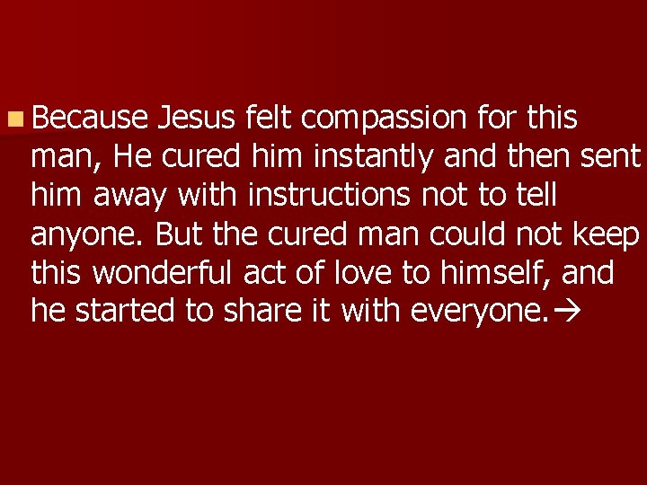 n Because Jesus felt compassion for this man, He cured him instantly and then