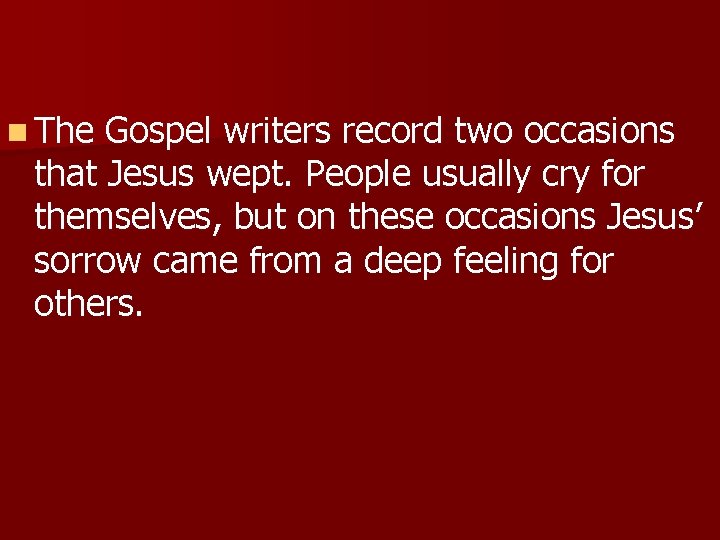 n The Gospel writers record two occasions that Jesus wept. People usually cry for