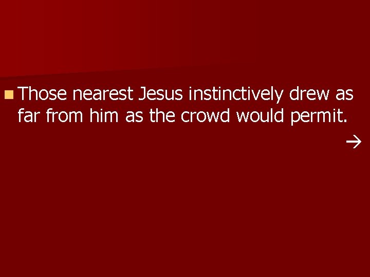 n Those nearest Jesus instinctively drew as far from him as the crowd would