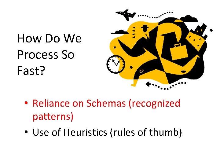 How Do We Process So Fast? • Reliance on Schemas (recognized patterns) • Use