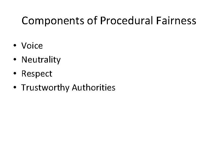 Components of Procedural Fairness • • Voice Neutrality Respect Trustworthy Authorities 