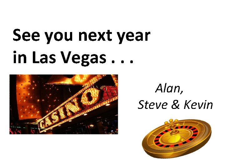 See you next year in Las Vegas. . . Alan, Steve & Kevin 