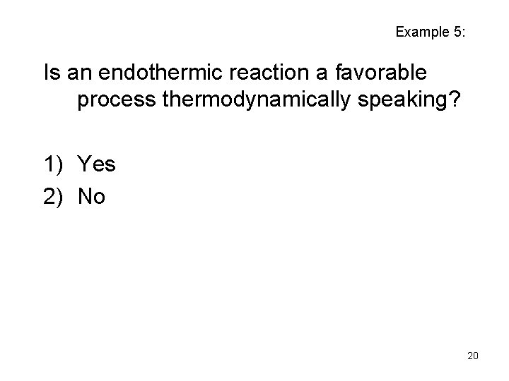 Example 5: Is an endothermic reaction a favorable process thermodynamically speaking? 1) Yes 2)