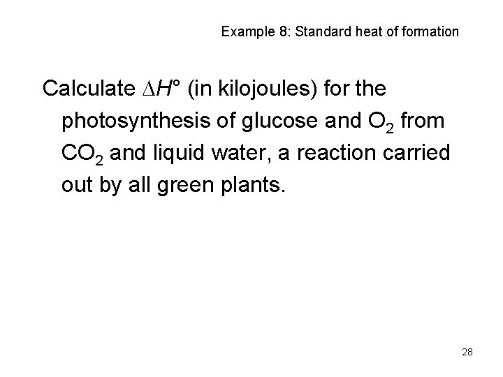Example 8: Standard heat of formation Calculate H° (in kilojoules) for the photosynthesis of