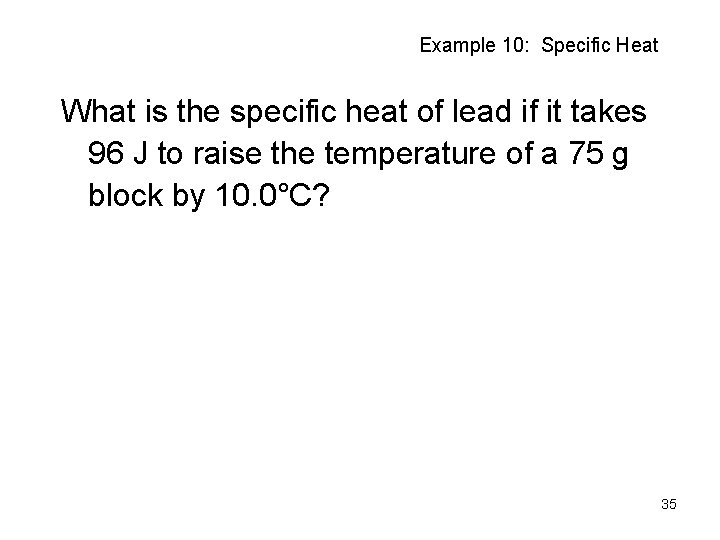 Example 10: Specific Heat What is the specific heat of lead if it takes