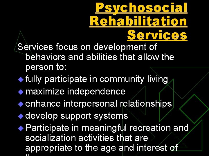 Psychosocial Rehabilitation Services focus on development of behaviors and abilities that allow the person