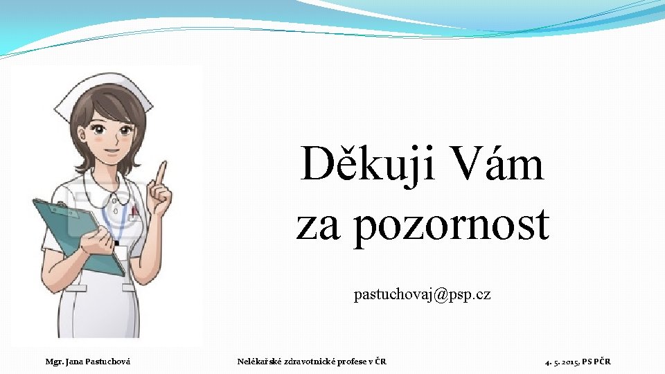 Děkuji Vám za pozornost pastuchovaj@psp. cz Mgr. Jana Pastuchová Nelékařské zdravotnické profese v ČR
