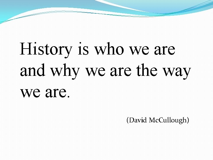 History is who we are and why we are the way we are. (David