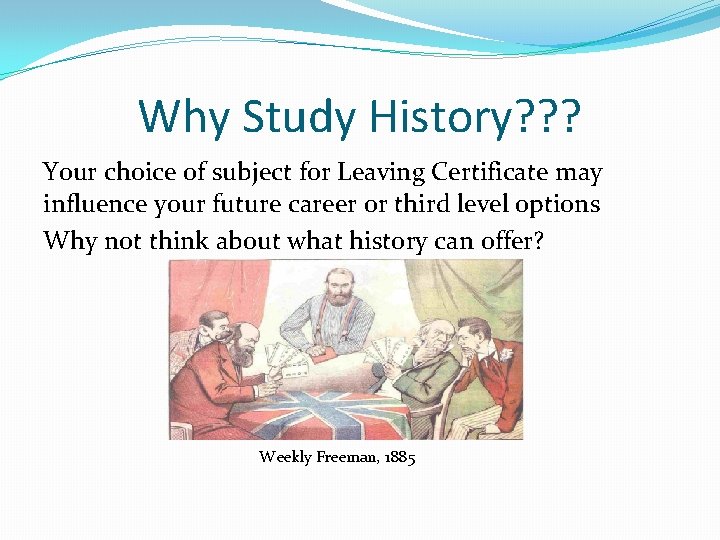 Why Study History? ? ? Your choice of subject for Leaving Certificate may influence