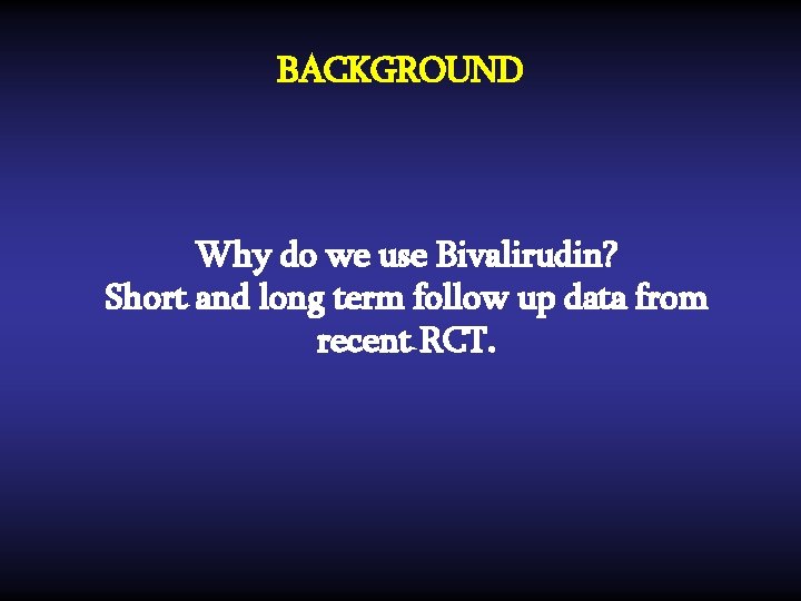 BACKGROUND Why do we use Bivalirudin? Short and long term follow up data from