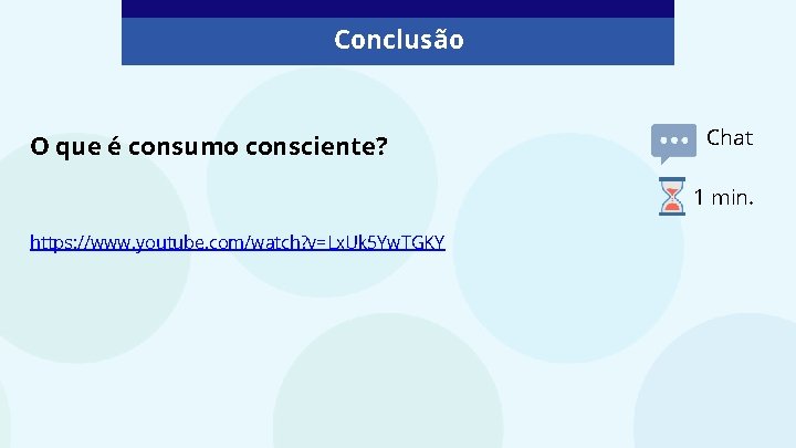 Conclusão O que é consumo consciente? Chat 1 min. https: //www. youtube. com/watch? v=Lx.