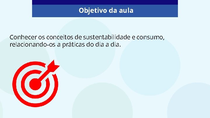 Objetivo da aula Conhecer os conceitos de sustentabilidade e consumo, relacionando-os a práticas do