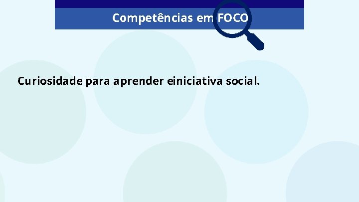 Competências em FOCO Curiosidade para aprender einiciativa social. 