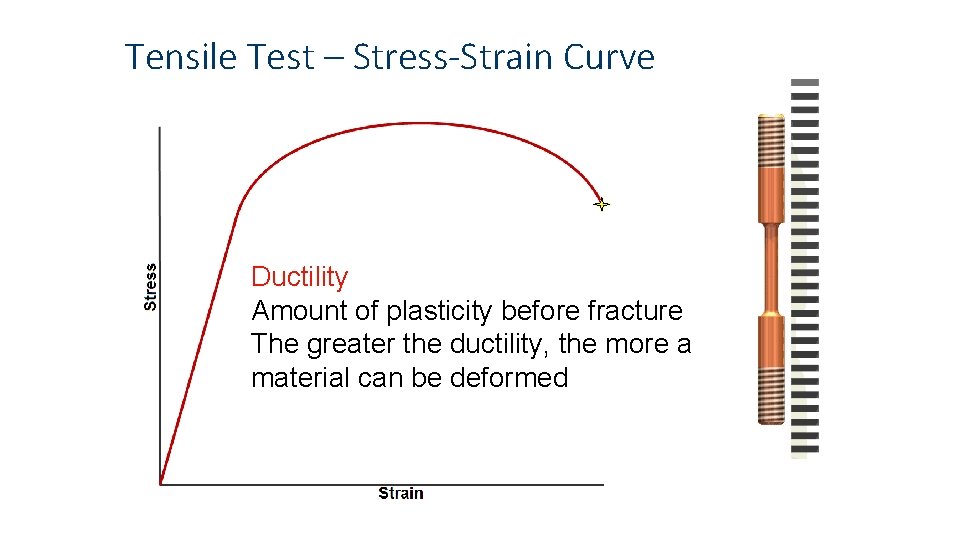 Tensile Test – Stress-Strain Curve Ductility Amount of plasticity before fracture The greater the