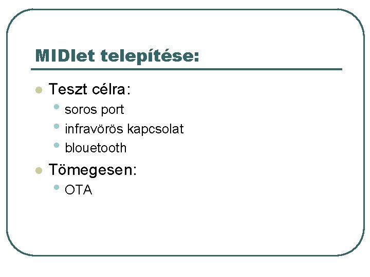 MIDlet telepítése: l Teszt célra: l Tömegesen: • soros port • infravörös kapcsolat • MIDlet telepítése: l Teszt célra: l Tömegesen: • soros port • infravörös kapcsolat •