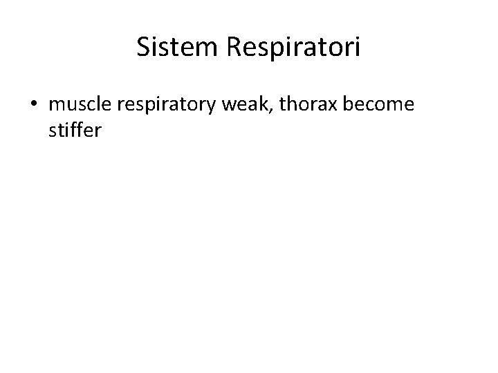 Sistem Respiratori • muscle respiratory weak, thorax become stiffer 