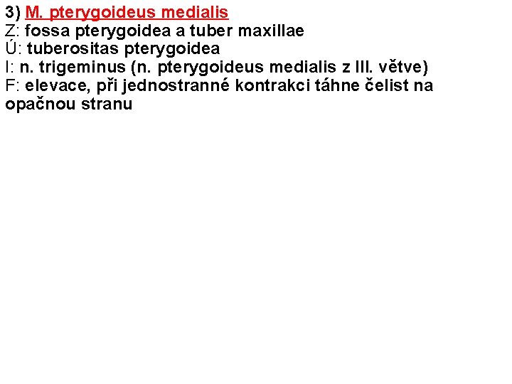 3) M. pterygoideus medialis Z: fossa pterygoidea a tuber maxillae Ú: tuberositas pterygoidea I: