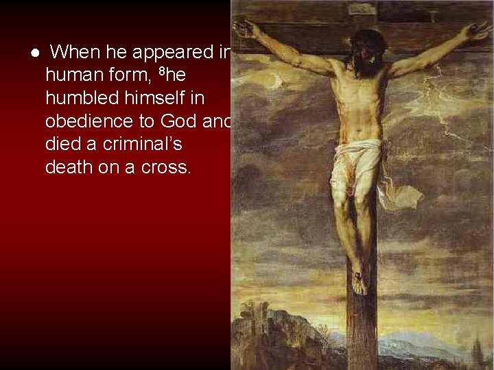 ● When he appeared in human form, 8 he humbled himself in obedience to