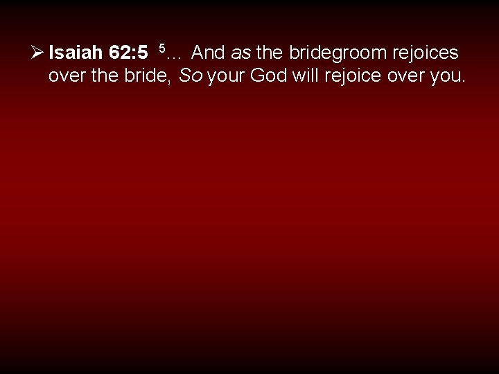 Ø Isaiah 62: 5 5… And as the bridegroom rejoices over the bride, So