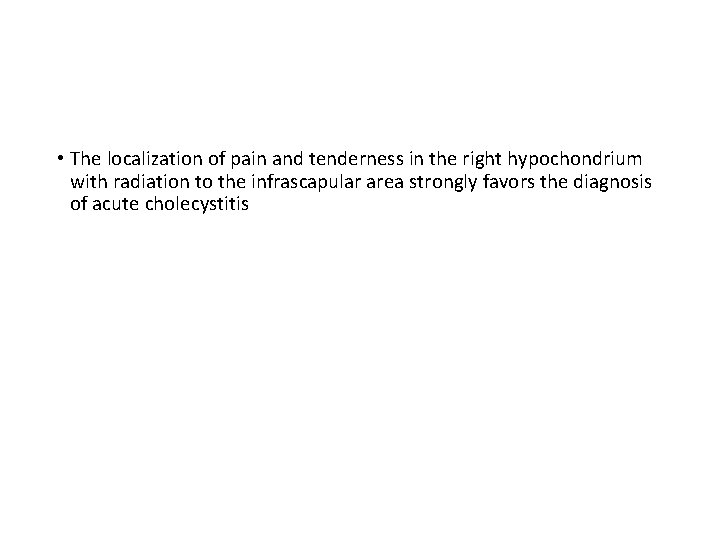  • The localization of pain and tenderness in the right hypochondrium with radiation